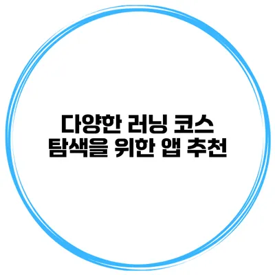 다양한 러닝 코스 탐색을 위한 앱 추천