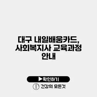 대구 내일배움카드, 사회복지사 교육과정 안내