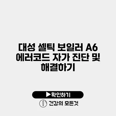 대성 셀틱 보일러 A6 에러코드 자가 진단 및 해결하기