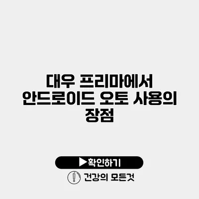 대우 프리마에서 안드로이드 오토 사용의 장점