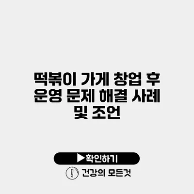 떡볶이 가게 창업 후 운영 문제 해결 사례 및 조언