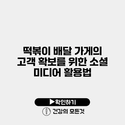 떡볶이 배달 가게의 고객 확보를 위한 소셜 미디어 활용법