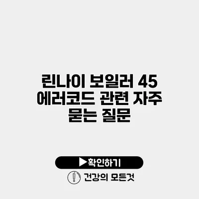 린나이 보일러 45 에러코드 관련 자주 묻는 질문