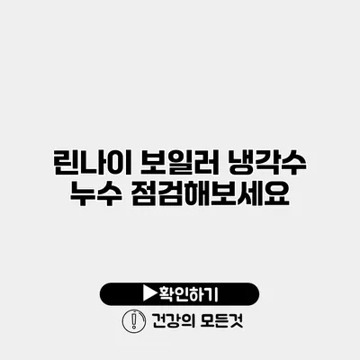 린나이 보일러 냉각수 누수 점검해보세요