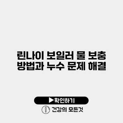 린나이 보일러 물 보충 방법과 누수 문제 해결
