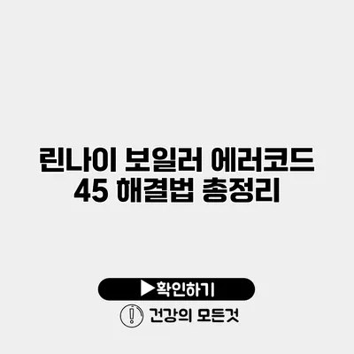 린나이 보일러 에러코드 45 해결법 총정리