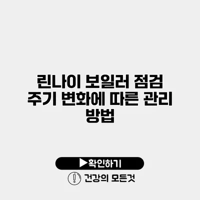 린나이 보일러 점검 주기 변화에 따른 관리 방법