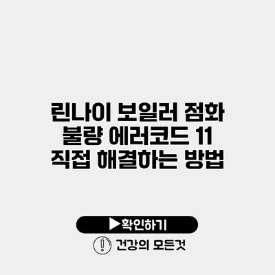 린나이 보일러 점화 불량 에러코드 11 직접 해결하는 방법