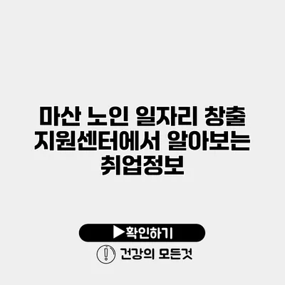 마산 노인 일자리 창출 지원센터에서 알아보는 취업정보