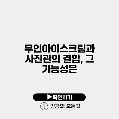 무인아이스크림과 사진관의 결합, 그 가능성은?