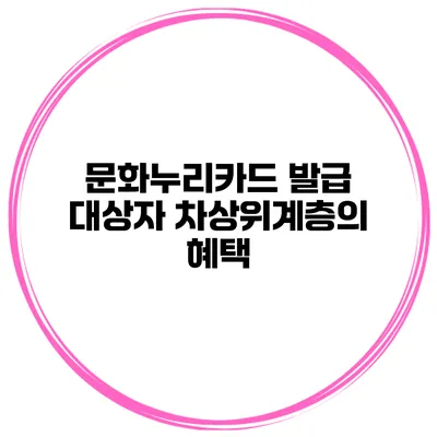 문화누리카드 발급 대상자 차상위계층의 혜택