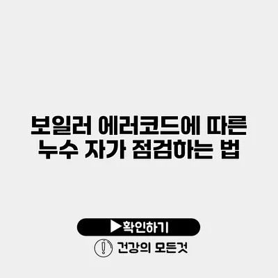 보일러 에러코드에 따른 누수 자가 점검하는 법