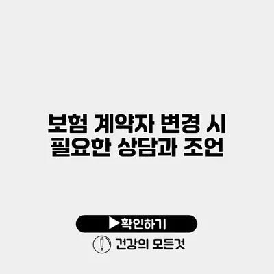 보험 계약자 변경 시 필요한 상담과 조언