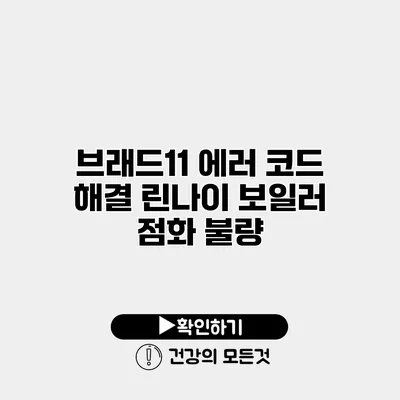 브래드11 에러 코드 해결 린나이 보일러 점화 불량