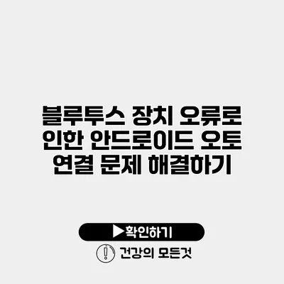 블루투스 장치 오류로 인한 안드로이드 오토 연결 문제 해결하기