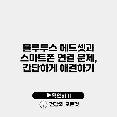 블루투스 헤드셋과 스마트폰 연결 문제, 간단하게 해결하기