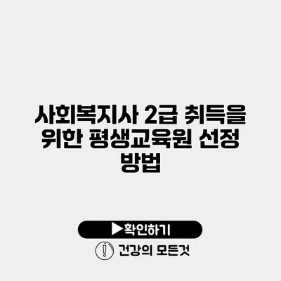 사회복지사 2급 취득을 위한 평생교육원 선정 방법