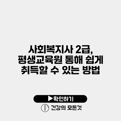 사회복지사 2급, 평생교육원 통해 쉽게 취득할 수 있는 방법