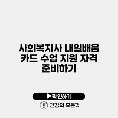 사회복지사 내일배움 카드 수업 지원 자격 준비하기