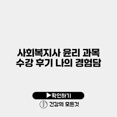 사회복지사 윤리 과목 수강 후기 나의 경험담