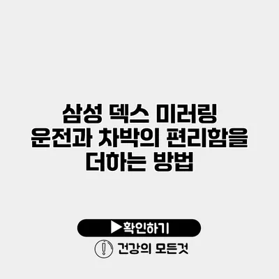 삼성 덱스 미러링 운전과 차박의 편리함을 더하는 방법