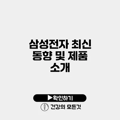 삼성전자 최신 동향 및 제품 소개