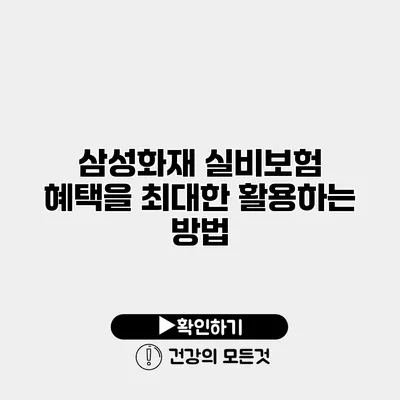 삼성화재 실비보험 혜택을 최대한 활용하는 방법