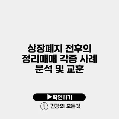 상장폐지 전후의 정리매매 각종 사례 분석 및 교훈