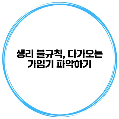 생리 불규칙, 다가오는 가임기 파악하기