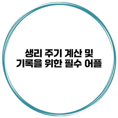 생리 주기 계산 및 기록을 위한 필수 어플