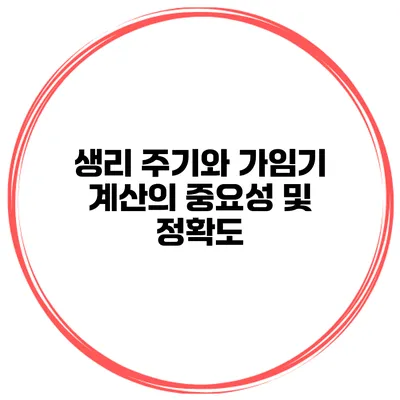 생리 주기와 가임기 계산의 중요성 및 정확도
