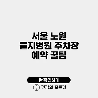 서울 노원 을지병원 주차장 예약 꿀팁