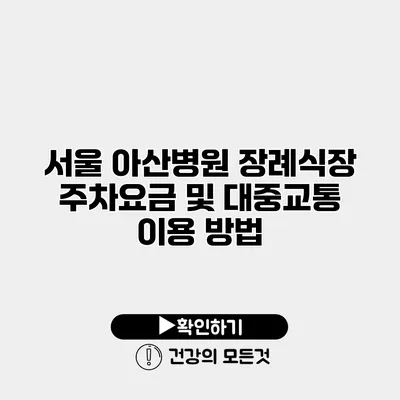 서울 아산병원 장례식장 주차요금 및 대중교통 이용 방법