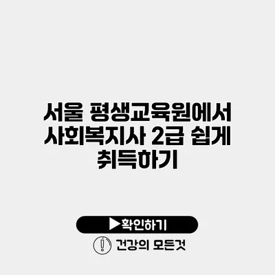 서울 평생교육원에서 사회복지사 2급 쉽게 취득하기