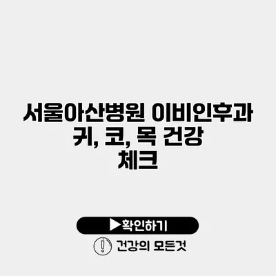 서울아산병원 이비인후과 귀, 코, 목 건강 체크