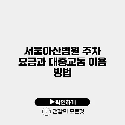 서울아산병원 주차 요금과 대중교통 이용 방법