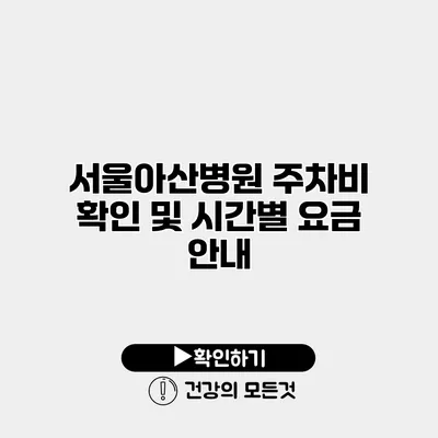 서울아산병원 주차비 확인 및 시간별 요금 안내