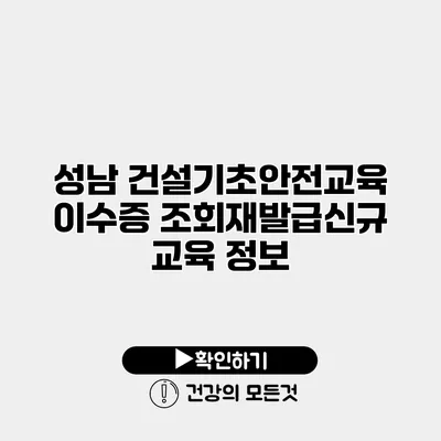 성남 건설기초안전교육 이수증 조회/재발급/신규 교육 정보