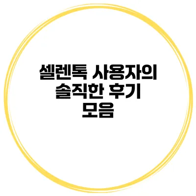 셀렌톡 사용자의 솔직한 후기 모음