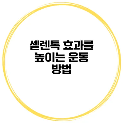 셀렌톡 효과를 높이는 운동 방법
