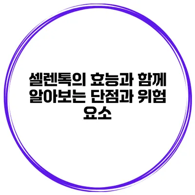 셀렌톡의 효능과 함께 알아보는 단점과 위험 요소