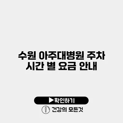 수원 아주대병원 주차 시간 별 요금 안내