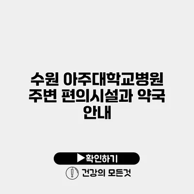 수원 아주대학교병원 주변 편의시설과 약국 안내