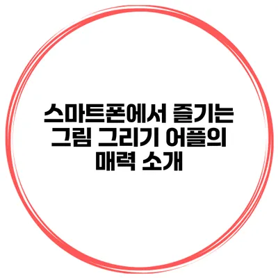 스마트폰에서 즐기는 그림 그리기 어플의 매력 소개