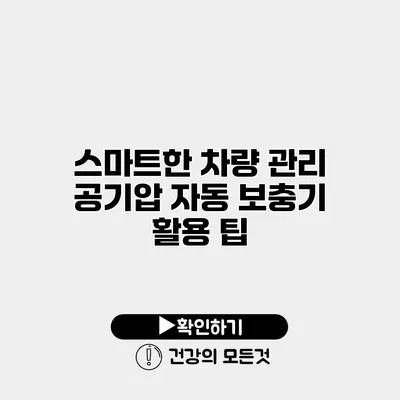 스마트한 차량 관리 공기압 자동 보충기 활용 팁