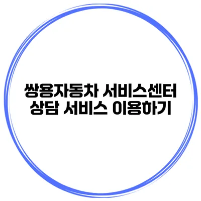 쌍용자동차 서비스센터 상담 서비스 이용하기