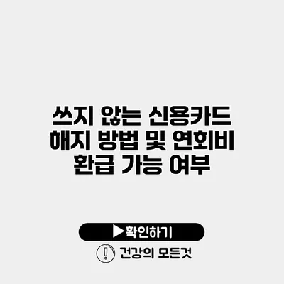 쓰지 않는 신용카드 해지 방법 및 연회비 환급 가능 여부