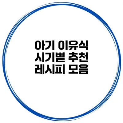 아기 이유식 시기별 추천 레시피 모음