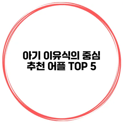 아기 이유식의 중심 추천 어플 TOP 5