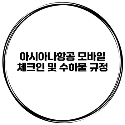 아시아나항공 모바일 체크인 및 수하물 규정